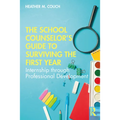 The School Counselor's Guide to Surviving the First Year: Internship through Professional Development