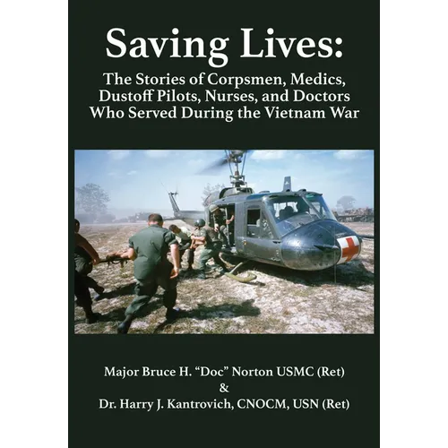 Saving Lives: The Stories of Corpsmen, Medics, Dustoff Pilots, Nurses, and Doctors Who Served During the Vietnam War