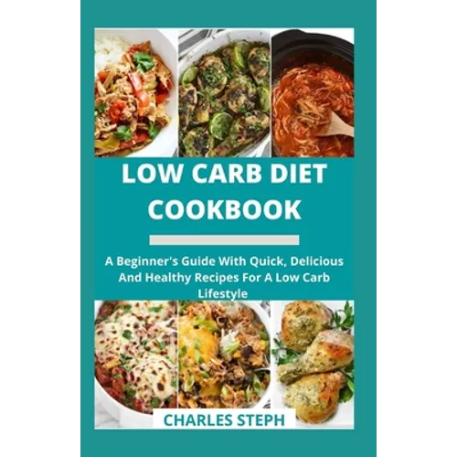 Low Carb Diet Cookbook: A Beginner's Guide With Quick, Delicious And Healthy Recipes For A Low Carb Lifestyle - Paperback