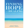 FINDING HOPE and HEALING AFTER LOSING A CHILD: Christian Stories of Faith and Family