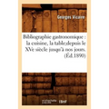 Bibliographie Gastronomique: La Cuisine, La Tabledepuis Le Xve Siècle Jusqu'à Nos Jours.(Éd.1890)