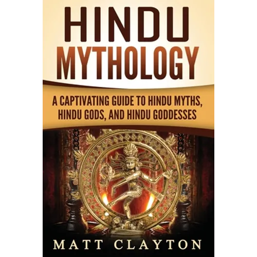 Hindu Mythology: A Captivating Guide to Hindu Myths, Hindu Gods, and Hindu Goddesses