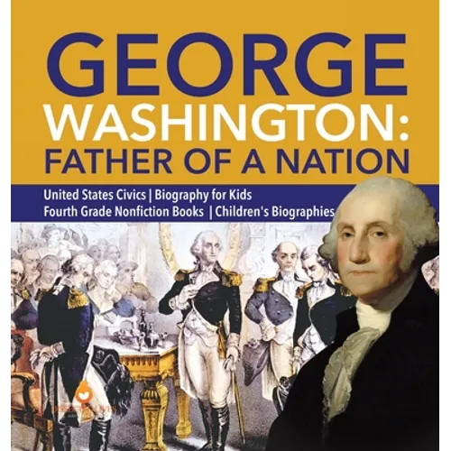 George Washington: Father of a Nation United States Civics Biography for Kids Fourth Grade Nonfiction Books Children's Biographies