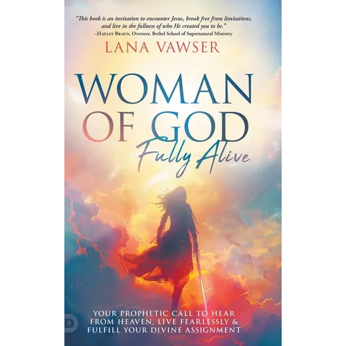 Woman of God, Fully Alive: Your Prophetic Call to Hear from Heaven, Live Fearlessly, and Fulfill Your Divine Assignment