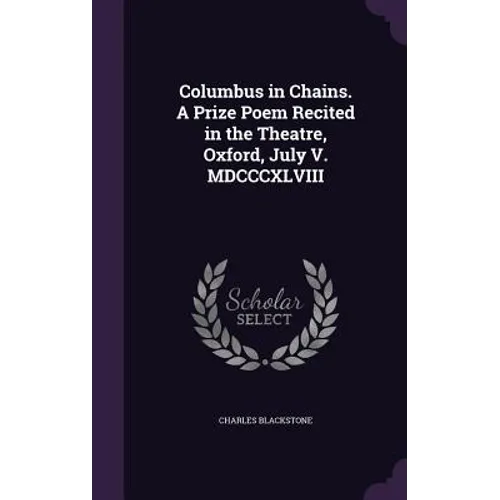Columbus in Chains. A Prize Poem Recited in the Theatre, Oxford, July V. MDCCCXLVIII