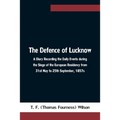 The Defence of Lucknow A Diary Recording the Daily Events during the Siege of the European Residency from 31st May to 25th September, 1857s