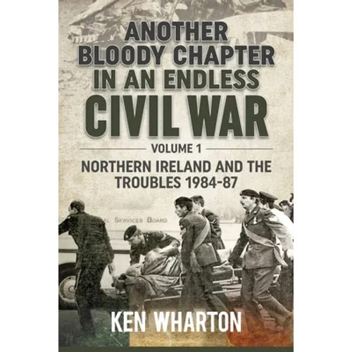 Another Bloody Chapter in an Endless Civil War: Volume 1 - Northern Ireland and the Troubles 1984-87 - Paperback