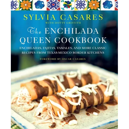 The Enchilada Queen Cookbook: Enchiladas, Fajitas, Tamales, and More Classic Recipes from Texas-Mexico Border Kitchens