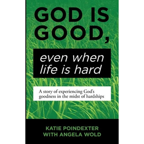God Is Good, Even When Life Is Hard: A Story of Experiencing God's Goodness in the Midst of Hardships