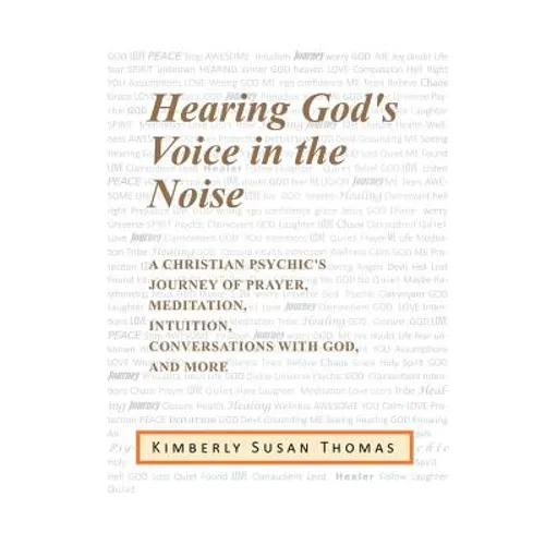 Hearing God's Voice in the Noise: A Christian Psychic's Journey of Prayer, Meditation, Intuition, Conversations with God and More