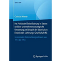 Die Politik Der Elektrifizierung in Bayern Und Ihre Unternehmensstrategische Umsetzung Am Beispiel Der Bayerischen Elektricitäts-Lieferungs-Gesellscha