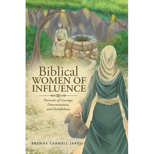Biblical WOMEN OF INFLUENCE: Portraits of Courage, Determination, and Faithfulness