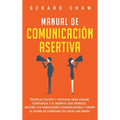 Manual de comunicación asertiva: Técnicas fáciles y exitosas para ganar confianza y el respeto que mereces. Mejora tus habilidades comunicativas y sie