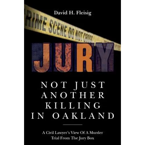 Not Just Another Killing in Oakland: A Civil Lawyer's View Of A Murder Trial From The Jury Box