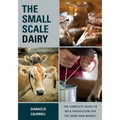 The Small-Scale Dairy: The Complete Guide to Milk Production for the Home and Market