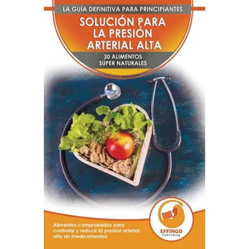 Solución Para La Presión Sanguínea: 30 Alimentos Naturales Comprobados Para Controlar, Bajar La Presión Arterial Alta Sin Medicación (Libro En Español