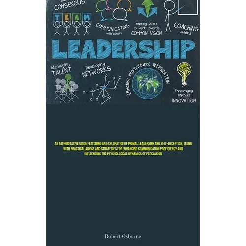Leadership: An Authoritative Guide Featuring An Exploration Of Primal Leadership And Self-deception, Along With Practical Advice And Strategies For En