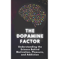 The Dopamine Factor: Understanding the Science Behind Motivation, Pleasure, and Addiction