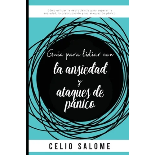 Guía para lidiar con la ansiedad y ataques de pánico: Cómo utilizar la neurociencia para superar la ansiedad, la preocupación, los ataques de pánico,