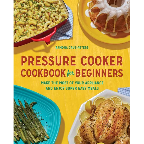Pressure Cooker Cookbook for Beginners: Make the Most of Your Appliance and Enjoy Super Easy Meals