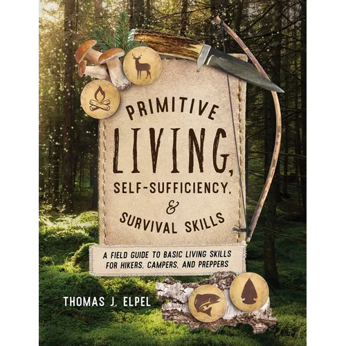 Primitive Living, Self-Sufficiency, and Survival Skills: A Field Guide to Basic Living Skills for Hikers, Campers, and Preppers