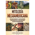 Mitología mesoamericana: Una guía fascinante de la mitología maya, la mitología azteca, la mitología inca y los mitos centroamericanos
