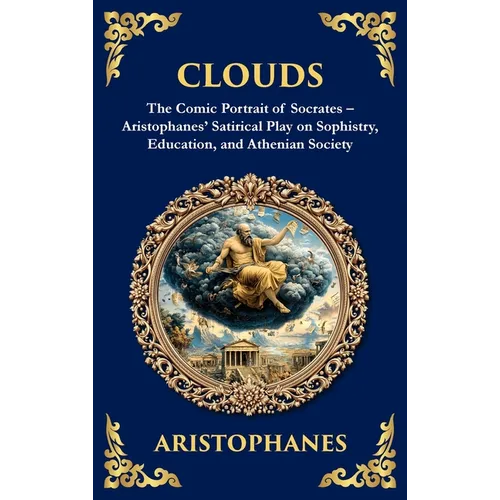 Clouds: The Comic Portrait of Socrates - Aristophanes' Satirical Play on Sophistry, Education, and Athenian Society (Deluxe Hardbound Edition)