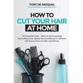 How to Cut Your Hair at Home: The Essential Guide - Ideal for Home Learning (Hair Cutting Tools, Styling Tips and Methods of Different Hair Cuts at