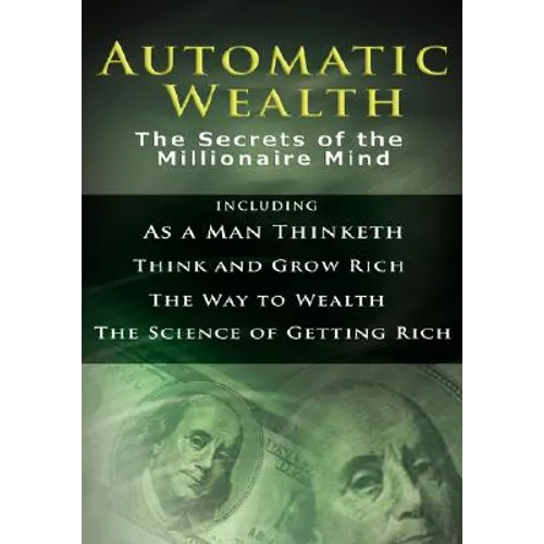 Automatic Wealth I: The Secrets of the Millionaire Mind-Including: As a Man Thinketh, the Science of Getting Rich, the Way to Wealth & Thi