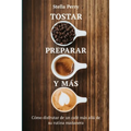 Tostar, preparar y más: Cómo disfrutar de un café más allá de su rutina mañanera