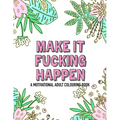 Make it fucking happen A Motivational Adult Colouring Book: 25 designs to help you get your shit together