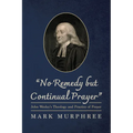 "No Remedy But Continual Prayer": John Wesley's Theology and Practice of Prayer