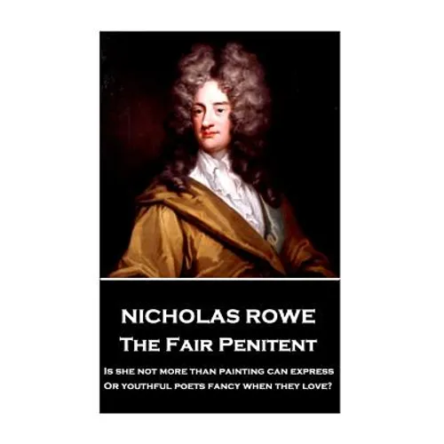 Nicholas Rowe - The Fair Penitent: "Is she not more than painting can express, Or youthful poets fancy when they love?" - Paperback