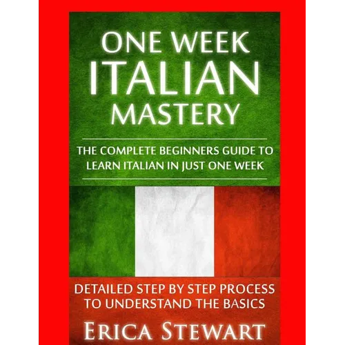 Italian: One Week Italian Mastery:: The Complete Beginner's Guide to Learning Italian in just 1 Week! Detailed Step by Step Pro