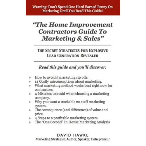 The Home Improvement Contractors Guide To Marketing & Sales: The Secret Strategies For Explosive Lead Generation Revealed
