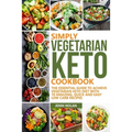 Simply Vegetarian Keto Cookbook: The Essential Guide To Achieve Vegetarian Keto Diet With 70 Amazing, Quick And Easy Low Carb Recipes