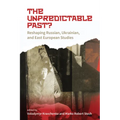 The Unpredictable Past?: Reshaping Russian, Ukrainian, and East European Studies