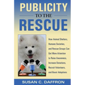 Publicity to the Rescue: How to Get More Attention for Your Animal Shelter, Humane Society or Rescue Group to Raise Awareness, Increase Donations, Rec