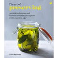 The Art of Preserving: Ancient Techniques and Modern Inventions to Capture Every Season in a Jar