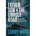 Father, Son & the Unholy Road: The Dark, Twisted Truth About My Journey From Cocaine To Christ