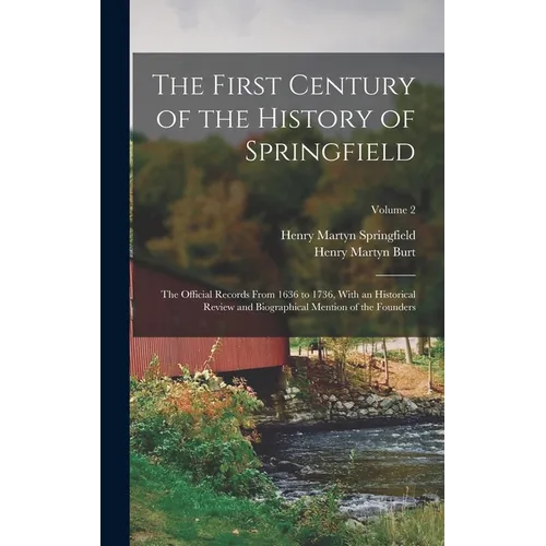 The First Century of the History of Springfield: The Official Records From 1636 to 1736, With an Historical Review and Biographical Mention of the Fou