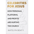 Celebrities for Jesus: How Personas, Platforms, and Profits Are Hurting the Church