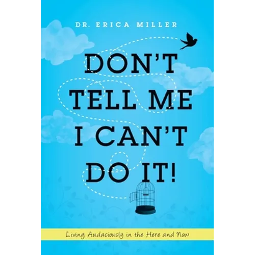 Don't Tell Me I Can't Do It!: Living Audaciously in the Here and Now