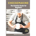 Cheesemaking: The Essential Guide for Beginners
