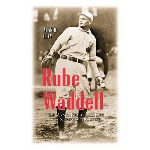 Rube Waddell: The Zany, Brilliant Life of a Strikeout Artist