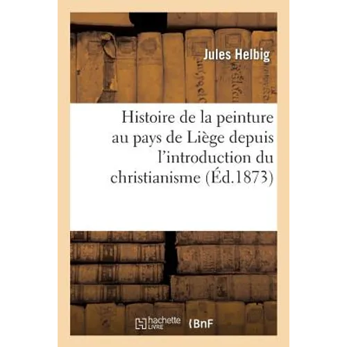 Histoire de la peinture au pays de Liége depuis l'introduction du christianisme