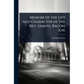 Memoir of the Life and Character of the Rev. Samuel Bacon, A.M.