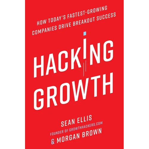 Hacking Growth: How Today's Fastest-Growing Companies Drive Breakout Success
