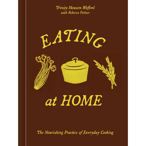 Eating at Home: The Nourishing Practice of Everyday Cooking [A Cookbook]