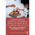 Transforming Infantile Trauma in Analytic Work with Children and Adults: The Clinical Writings of Alessandra Cavalli